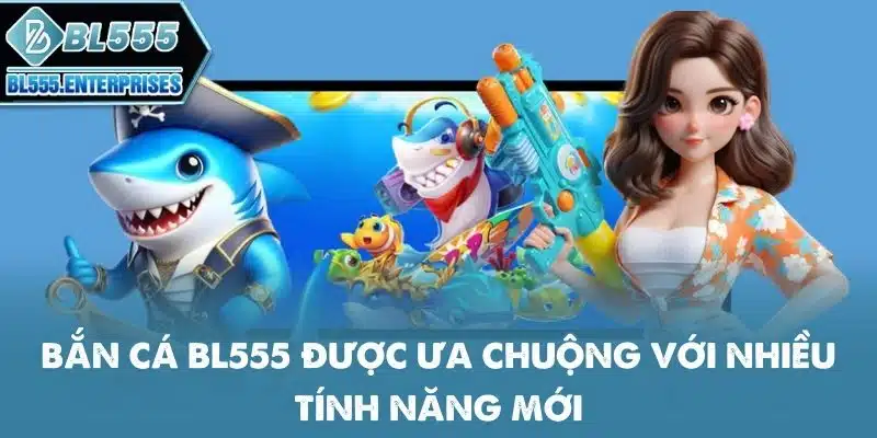 Bắn Cá BL555 - Dễ Chơi Trúng Lớn 2 ban-ca-bl555-duoc-ua-chuong-voi-nhieu-tinh-nang-moi