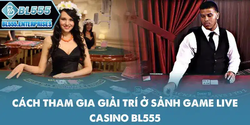 Live Casino BL555 - Sòng Bạc Trực Tuyến Đỉnh Cao 5 cach-tham-gia-giai-tri-o-sanh-game-live-casino-bl555