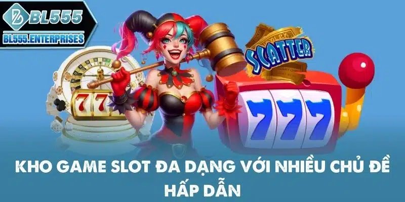 Nổ Hũ BL555 - Quay Hũ Săn Scatter Khủng 3 kho-game-slot-da-dang-voi-nhieu-chu-de-hap-dan