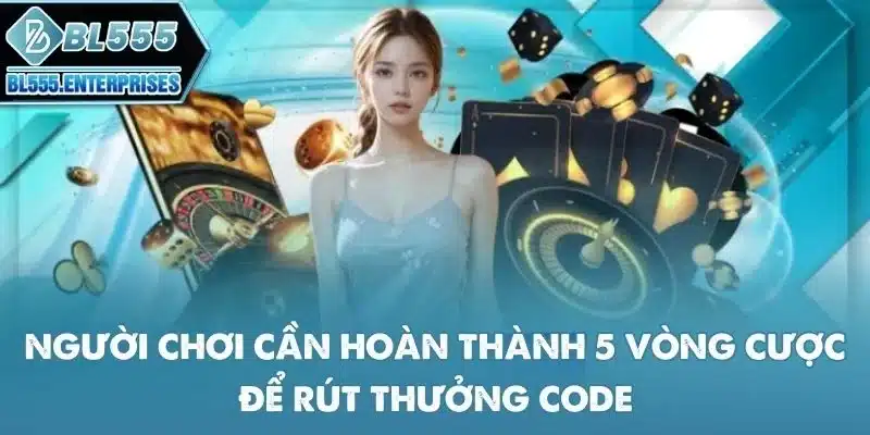Code BL555 Miễn Phí Qua Telegram 5 nguoi-choi-can-hoan-thanh-5-vong-cuoc-de-rut-thuong-code