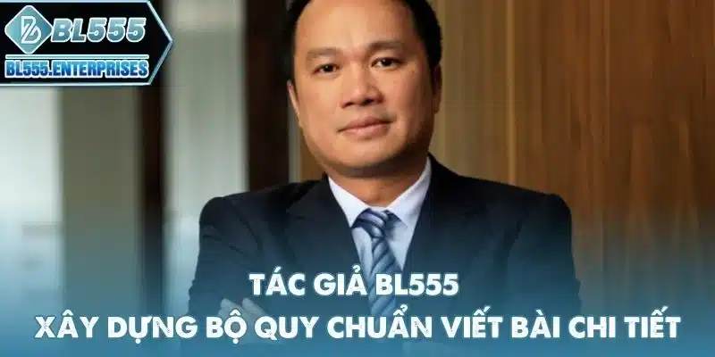 Tác Giả BL555 - Giám đốc Nội dung 4 tac-gia-bl555-xay-dung-bo-quy-chuan-viet-bai-chi-tiet